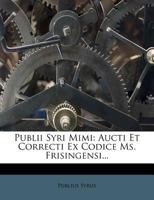 Publii Syri Mimi: Aucti Et Correcti Ex Codice Ms. Frisingensi... 127567982X Book Cover