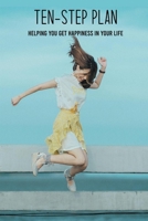 Ten-Step Plan: Helping You Get Happiness In Your Life: Steps To Get Moving And Get Happy B091GNGN37 Book Cover