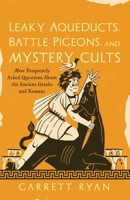 Leaky Aqueducts, Battle Pigeons, and Mystery Cults: More Frequently Asked Questions About the Ancient Greeks and Romans 1493098373 Book Cover