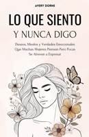 Lo Que Siento y Nunca Digo: Deseos, Miedos y Verdades Emocionales Que Muchas Mujeres Piensan Pero Pocas Se Atreven a Expresar (Spanish Edition) B0F6KLGMSZ Book Cover