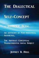 The Dialectical Self-Concept of Symbolic Being: An Ontology of Post-Industrial Aesthetics, The Abstract Conceptual Social Subject 1775284808 Book Cover