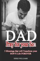 Dad, Pray for Your Son: 5 Blessings That Will Transform Your Son's Life Forever!! 1799141926 Book Cover