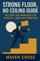 Strong Floor, No Ceiling Guide: Putting the Principles of Oliver B. Libby Into Practice B0G4SRW8DW Book Cover