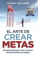 EL ARTE DE CREAR METAS: Una guía práctica para crear y alcanzar metas personales y de equipos B08ZW85PXT Book Cover