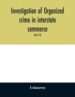 Investigation of Organized Crime in Interstate Commerce: Hearings Before a Special Committee to Investigate Organized Crime in Interstate Commerce, United States Senate, Eighty-First Congress, Second  9354028691 Book Cover