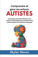 Comprendre et gérer les enfants autistes: Techniques parentales efficaces pour soutenir le développement émotionnel des enfants atteints du syndrome d'Asperger (French Edition) B0FL26NXKN Book Cover