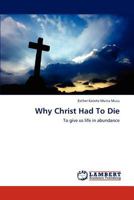 Why Christ Had To Die: To give us life in abundance 3846580651 Book Cover