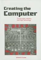 Creating the Computer: Government, Industry, and High Technology 0815728492 Book Cover
