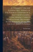 A Comment On the Eleven First Verses of the Fourth Chapter of S. Matthew's Gospel, Concerning Christs Temptations, Delivered in Xii. Sermons. [Foll. By] the Just Man's Funeral 1020680636 Book Cover