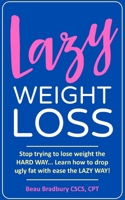 Lazy Weight Loss: Stop trying to lose weight the HARD WAY... Learn how to drop ugly fat with ease the LAZY WAY! B087SJ2XX7 Book Cover