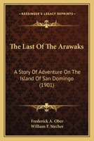 The Last of the Arawaks: A Story of Adventure on the Island of San Domingo (1901) 1016379978 Book Cover