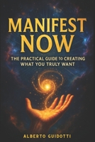 Manifest Now: The Practical Guide to Creating What you Truly Want B0FGWX7TY6 Book Cover