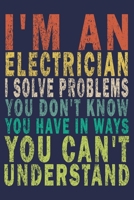 I'm An Electrician. I Solve Problems You Don't Know You Have In Ways You Can't Understand: Funny Vintage Electrician Gifts Journal 1654957410 Book Cover