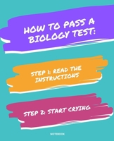 NOTEBOOK HOW TO PASS A BIOLOGY TEST: READ THE INSTRUCTIONS START CRYING 7,5x9,25 1674728530 Book Cover