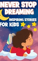 Never Stop Dreaming: Inspiring Short Stories for Kids ages 4-8 B0BW8S7RMS Book Cover