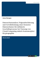 Datenschutzanalyse, Folgenabsch�tzung und Gew�hrleistung eines besseren Datenschutzes f�r definierte Gesch�ftsprozesse bei Nutzung von Cloud-Computing mittels homomorpher Kryptographie 3346459284 Book Cover