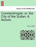 Constantinople; or, the City of the Sultan. A lecture. 1240918313 Book Cover