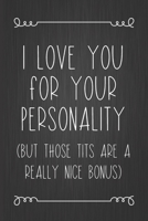 I Love You For Your Personality (But Those Tits Are A Really Nice Bonus): A Funny Valentine's Day Naughty Love Journal: Blank novelty notebook perfect ... better than a card) for your amazing partner! 1712913913 Book Cover