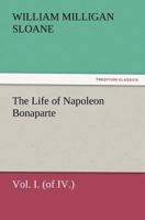 The Life of Napoleon Bonaparte; Volume 1 3847241338 Book Cover