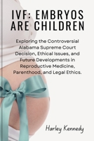 IVF: EMBRYOS ARE CHILDREN: Exploring the Controversial Alabama Supreme Court Decision, Ethical Issues, and Future Developments in Reproductive Medicine, Parenthood, and Legal Ethics B0CWXGD4JK Book Cover