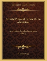 Aerostat Propulsif En Soie Ou En Aluminium: Avec Moteur-Revolvo Comprimant (1862) 1167346807 Book Cover