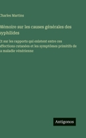 Mémoire sur les causes générales des syphilides: Et sur les rapports qui existent entre ces affections cutanées et les symptômes primitifs de la maladie vénérienne (French Edition) 3563238936 Book Cover