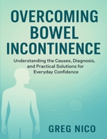 OVERCOMING BOWEL INCONTINENCE: Understanding the Causes, Diagnosis, and Practical Solutions for Everyday Confidence. B0FQC3MWS4 Book Cover