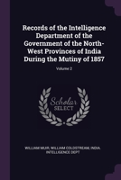 Records of the Intelligence Department of the Government of the North-West Provinces of India During the Mutiny of 1857; Volume 2 1021122262 Book Cover