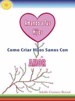 Amando A Tus Hijos: Como Criar Hijos Sanos Con Amor (Spanish Edition) 1425127371 Book Cover