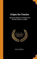 Origen the Teacher: Being the Address of Gregory the Wonder-Worker to Origen 1017368252 Book Cover