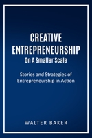 Creative Entrepreneurship On A Smaller Scale: Stories and Strategies of Entrepreneurship in Action B08NS5ZYY6 Book Cover
