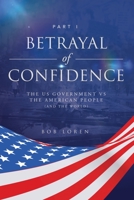 Betrayal of Confidence: The US Government vs The American People (and the World) Part I 1953115187 Book Cover