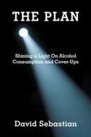 The Plan: Shining a Light on Alcohol Consumption and Cover-Ups 1532058063 Book Cover