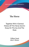 The Horse: Together With A General History Of The Horse And An Essay On The Ass And The Mule 0548477140 Book Cover