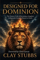 Designed for Dominion: The Source-Code of Becoming a Kingdom Ambassador Bringing Heaven to Earth B0GHX8VQ1F Book Cover