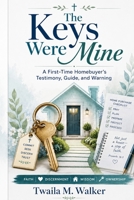 The Keys Were Mine: A First-Time Homebuyer's Testimony, Guide, and Warning B0H8X2DKYW Book Cover