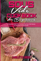 Sous Vide Cookbook for Beginners: A Complete Guide With The Best Easy Sous Vide Recipes for Beginners and Advanced 1802412441 Book Cover