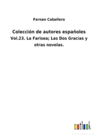 Colección de autores españoles: Vol.23. La Farisea; Las Dos Gracias y otras novelas. 3752481358 Book Cover