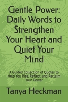 Gentle Power: Daily Words to Strengthen Your Heart and Quiet Your Mind: A Guided Collection of Quotes to Help You Rise, Reflect, and Reclaim Your Power B0GTG4B4SP Book Cover