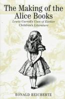The Making of the Alice Books: Lewis Carroll's Uses of Earlier Children's Literature 0773520813 Book Cover
