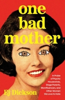 One Bad Mother: Praise of Psycho Housewives, Stage Parents, Momfluencers, and Other Women We Love to Hate 1668051117 Book Cover