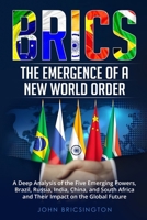 Brics: A Deep Analysis of the Five Emerging Powers - Brazil, Russia, India, China, and South Africa - and Their Impact on the Global Future B0CMFYG6V6 Book Cover
