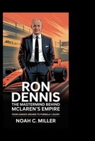 Ron Dennis: The Mastermind Behind McLaren’s Empire: From Garage Dreams to Formula 1 Glory B0FP5G6WS1 Book Cover
