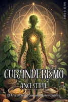 CURANDERISMO ANCESTRAL: EL ARTE DE SANAR CUERPO, MENTE Y ESPÍRITU. Método práctico para sanar con hierbas, rituales y energía espiritual: Prácticas ... cuerpo y espíritu. (Spanish Edition) B0DXF8HYNZ Book Cover