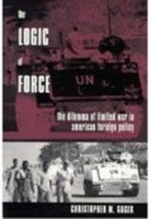The Logic of Force: The Dilemma of Limited War in American Foreign Policy 0231096577 Book Cover