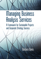 Managing Business Analysis Services: A Framework for Sustainable Projects and Corporate Strategy Success 1604270799 Book Cover