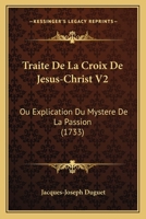 Traite De La Croix De Jesus-Christ V2: Ou Explication Du Mystere De La Passion (1733) 1120945925 Book Cover