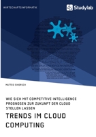 Trends im Cloud Computing. Wie sich mit Competitive Intelligence Prognosen zur Zukunft der Cloud stellen lassen 3960959400 Book Cover