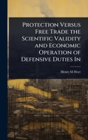 Protection Versus Free Trade the Scientific Validity and Economic Operation of Defensive Duties In 1023634880 Book Cover
