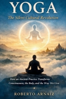 Yoga: The Silent Cultural Revolution: How an Ancient Practice Transforms Consciousness, the Body, and the Way We Live B0GL1C5MLS Book Cover